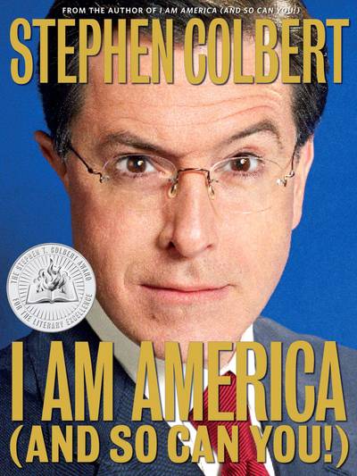 I AM AMERICA (AND SO CAN YOU!) by Stephen Colbert - I AM AMERICA (AND SO CAN YOU!) is Stephen Colbert's attempt to wedge his brain between hardback covers. In plain conversational language, not to mention the occasional grunt and/or whistle, Stephen explains his take on the most pressing concerns of our culture: Faith, Family, Politics...Hygiene.(Photo:&nbsp;Grand Central Publishing)