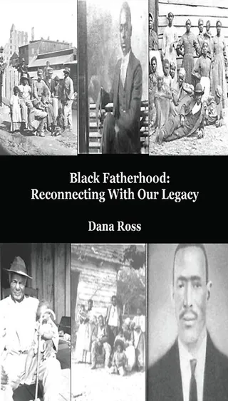 Black Fatherhood: Reconnecting With Our Legacy -  Black Fatherhood: Reconnecting With Our Legacy by Dana Ross (Photo: Pure Quality Publishing)